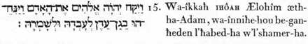 15. Et-il-prit, IHÔAH, Lui-les- Dieux, ce-méme -Adam (l’homme universel), et-il-laissa-lui dans-la- sphère-temporelle-et-sensihle, pour ellaborer-elle, et-pour-la-surveiller- avec-soin.