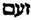 racine ZAyinM final. (R. comp) Agitation violente et générale, et ce qui en résulte, l'écume : au figuré, la rage, l’indignation.